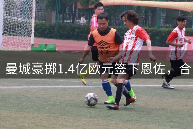 曼城豪掷1.4亿欧元签下恩佐，合同为期八年